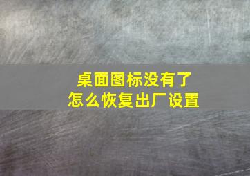 桌面图标没有了怎么恢复出厂设置