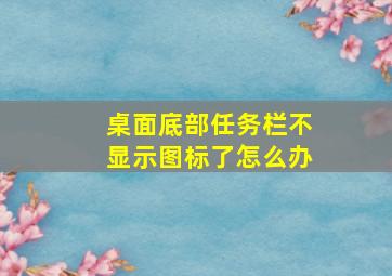 桌面底部任务栏不显示图标了怎么办