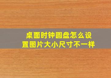 桌面时钟圆盘怎么设置图片大小尺寸不一样