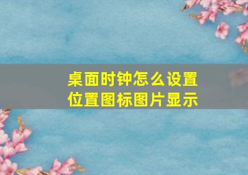 桌面时钟怎么设置位置图标图片显示