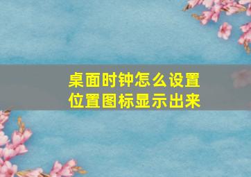 桌面时钟怎么设置位置图标显示出来