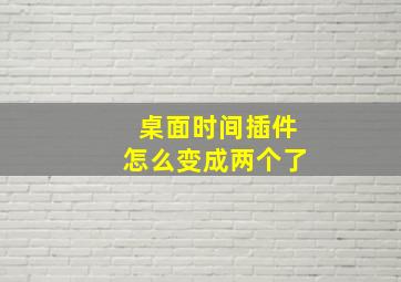 桌面时间插件怎么变成两个了