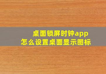 桌面锁屏时钟app怎么设置桌面显示图标