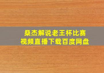 桑杰解说老王杯比赛视频直播下载百度网盘