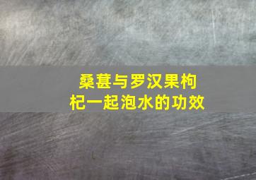 桑葚与罗汉果枸杞一起泡水的功效