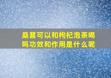 桑葚可以和枸杞泡茶喝吗功效和作用是什么呢