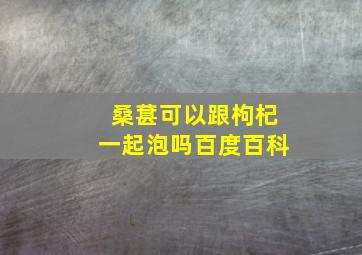 桑葚可以跟枸杞一起泡吗百度百科