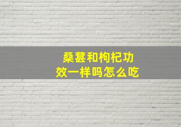 桑葚和枸杞功效一样吗怎么吃