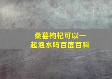 桑葚枸杞可以一起泡水吗百度百科