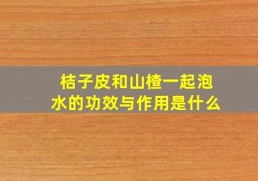 桔子皮和山楂一起泡水的功效与作用是什么