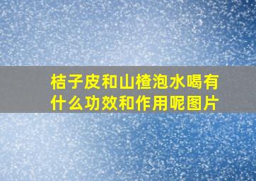 桔子皮和山楂泡水喝有什么功效和作用呢图片