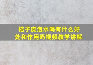 桔子皮泡水喝有什么好处和作用吗视频教学讲解