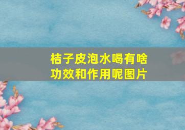 桔子皮泡水喝有啥功效和作用呢图片