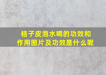 桔子皮泡水喝的功效和作用图片及功效是什么呢