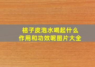 桔子皮泡水喝起什么作用和功效呢图片大全