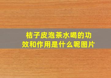 桔子皮泡茶水喝的功效和作用是什么呢图片