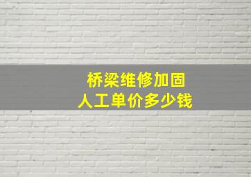 桥梁维修加固人工单价多少钱