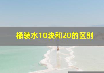 桶装水10块和20的区别