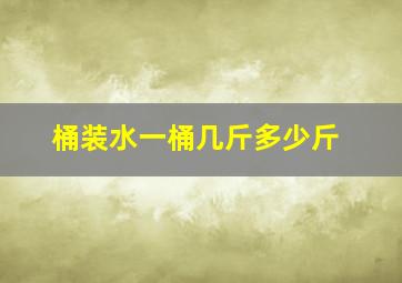 桶装水一桶几斤多少斤