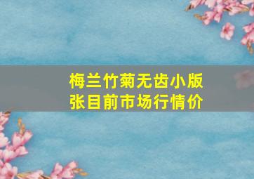 梅兰竹菊无齿小版张目前市场行情价