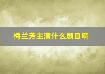 梅兰芳主演什么剧目啊