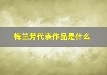 梅兰芳代表作品是什么