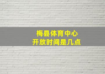 梅县体育中心开放时间是几点