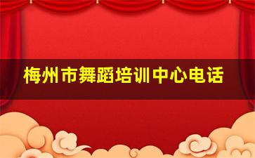 梅州市舞蹈培训中心电话