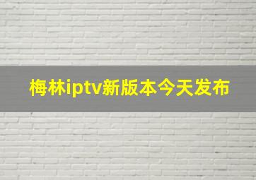 梅林iptv新版本今天发布