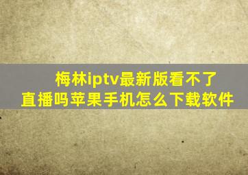 梅林iptv最新版看不了直播吗苹果手机怎么下载软件