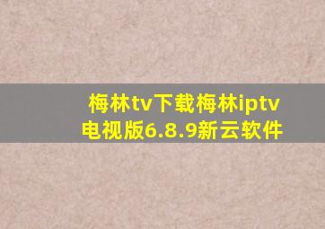 梅林tv下载梅林iptv电视版6.8.9新云软件