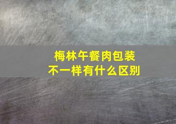 梅林午餐肉包装不一样有什么区别