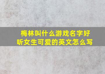 梅林叫什么游戏名字好听女生可爱的英文怎么写