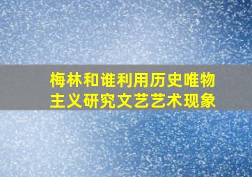 梅林和谁利用历史唯物主义研究文艺艺术现象