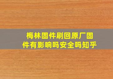 梅林固件刷回原厂固件有影响吗安全吗知乎