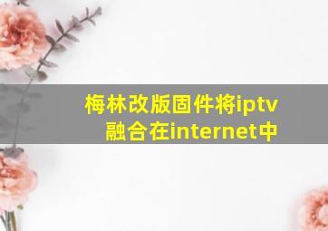 梅林改版固件将iptv融合在internet中