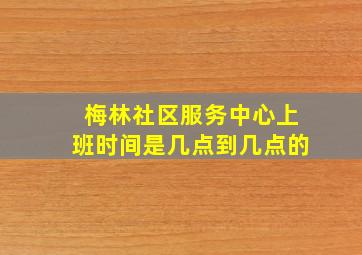 梅林社区服务中心上班时间是几点到几点的