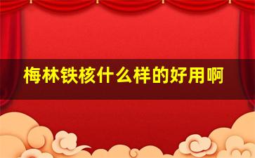 梅林铁核什么样的好用啊