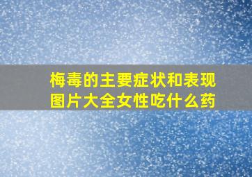 梅毒的主要症状和表现图片大全女性吃什么药