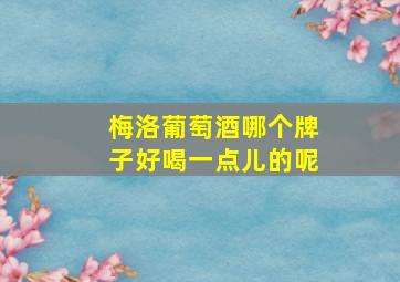 梅洛葡萄酒哪个牌子好喝一点儿的呢