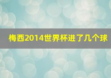 梅西2014世界杯进了几个球