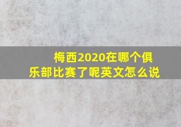 梅西2020在哪个俱乐部比赛了呢英文怎么说