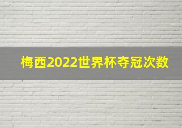 梅西2022世界杯夺冠次数