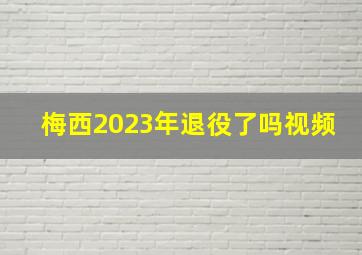 梅西2023年退役了吗视频