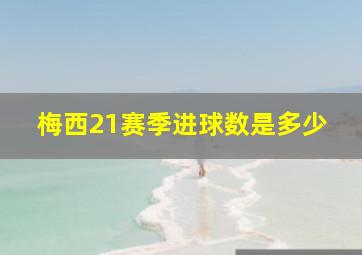 梅西21赛季进球数是多少