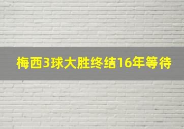 梅西3球大胜终结16年等待