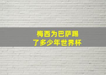 梅西为巴萨踢了多少年世界杯