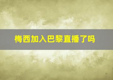 梅西加入巴黎直播了吗