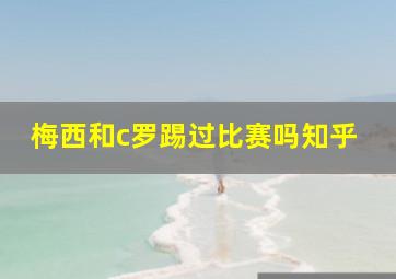 梅西和c罗踢过比赛吗知乎