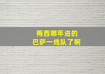 梅西哪年进的巴萨一线队了啊